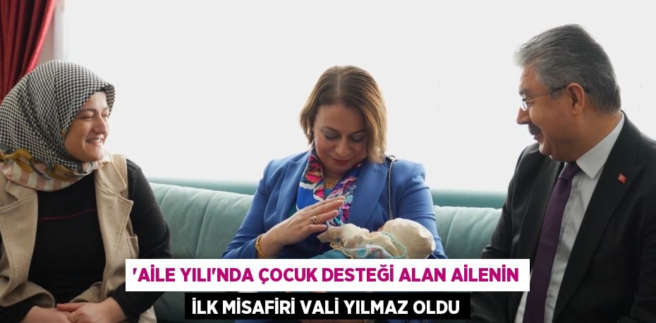 'AİLE YILI'NDA ÇOCUK DESTEĞİ ALAN AİLENİN İLK MİSAFİRİ VALİ YILMAZ OLDU