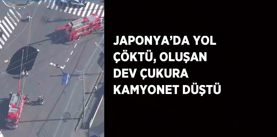 JAPONYA’DA YOL ÇÖKTÜ, OLUŞAN DEV ÇUKURA KAMYONET DÜŞTÜ