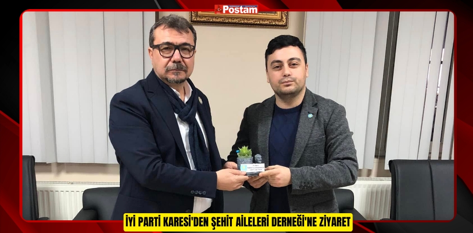 İYİ PARTİ KARESİ'DEN ŞEHİT AİLELERİ DERNEĞİ'NE ZİYARET