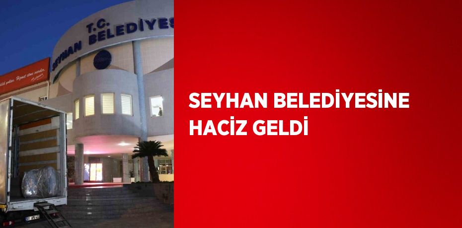 SEYHAN BELEDİYESİNE HACİZ GELDİ