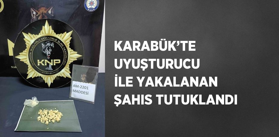 KARABÜK’TE UYUŞTURUCU İLE YAKALANAN ŞAHIS TUTUKLANDI