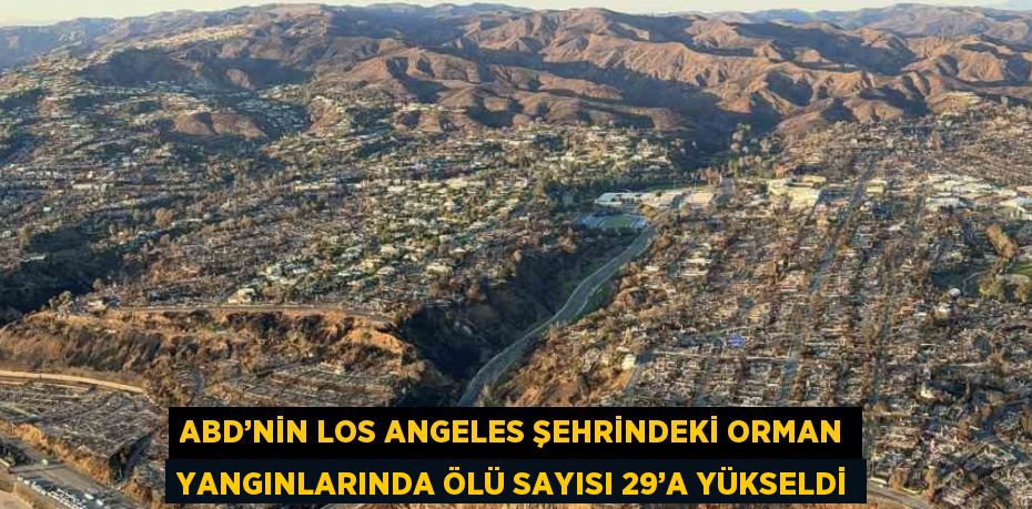 ABD’NİN LOS ANGELES ŞEHRİNDEKİ ORMAN YANGINLARINDA ÖLÜ SAYISI 29’A YÜKSELDİ