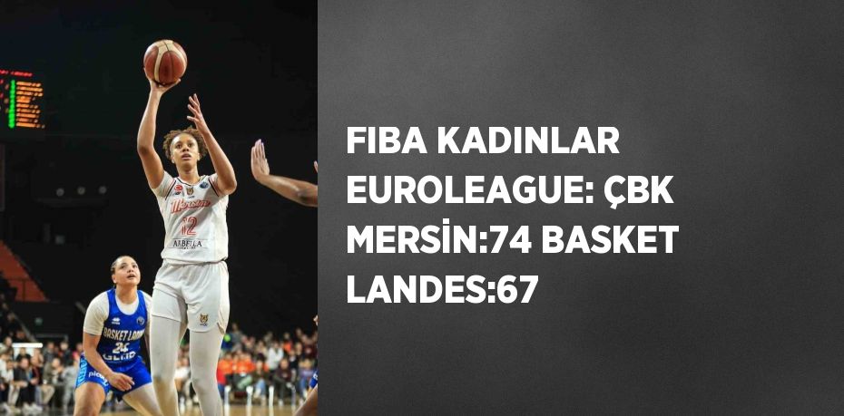 FIBA KADINLAR EUROLEAGUE: ÇBK MERSİN:74 BASKET LANDES:67