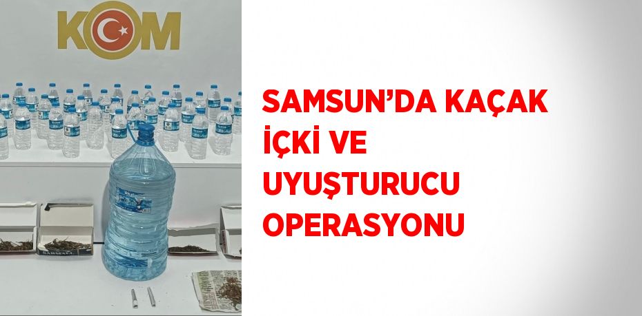 SAMSUN’DA KAÇAK İÇKİ VE UYUŞTURUCU OPERASYONU