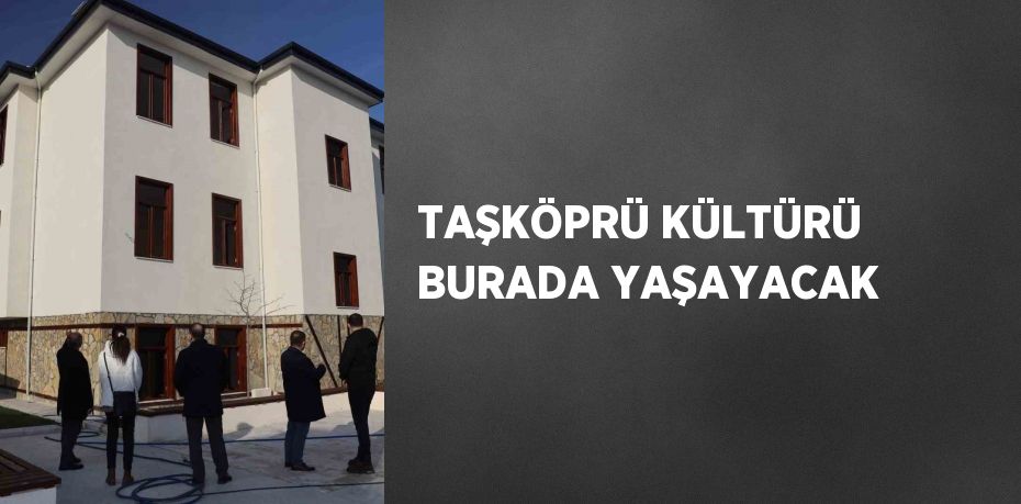 TAŞKÖPRÜ KÜLTÜRÜ BURADA YAŞAYACAK