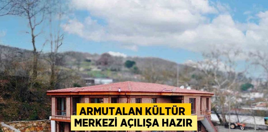 ARMUTALAN KÜLTÜR MERKEZİ AÇILIŞA HAZIR