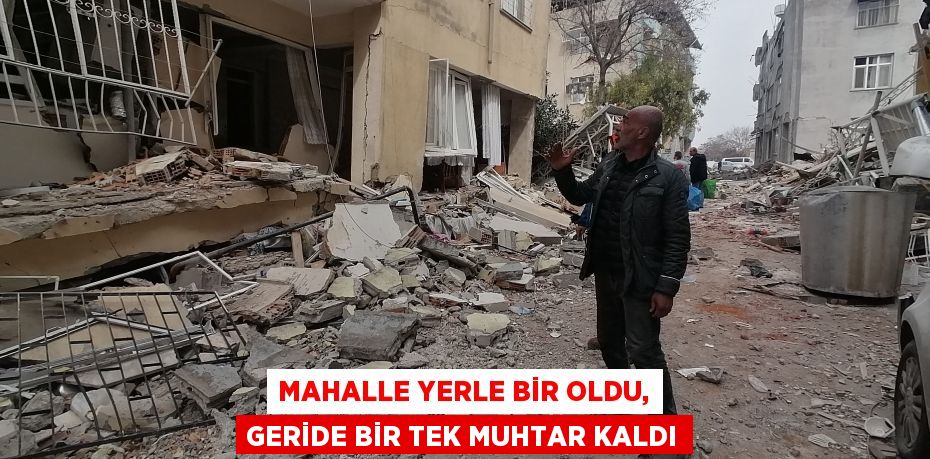 Mahalle yerle bir oldu, geride bir tek muhtar kaldı