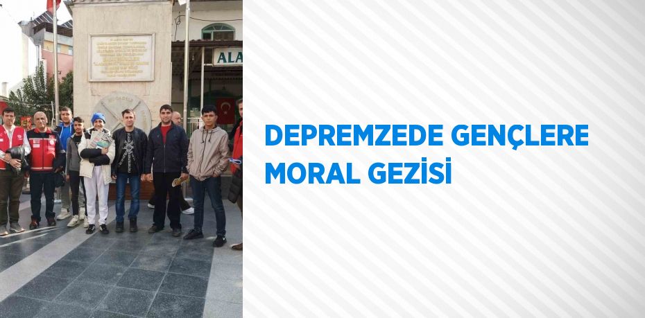 DEPREMZEDE GENÇLERE MORAL GEZİSİ