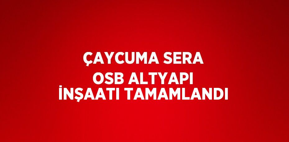 ÇAYCUMA SERA OSB ALTYAPI İNŞAATI TAMAMLANDI