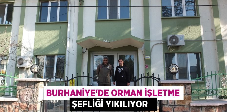 Burhaniye’de Orman İşletme Şefliği yıkılıyor  