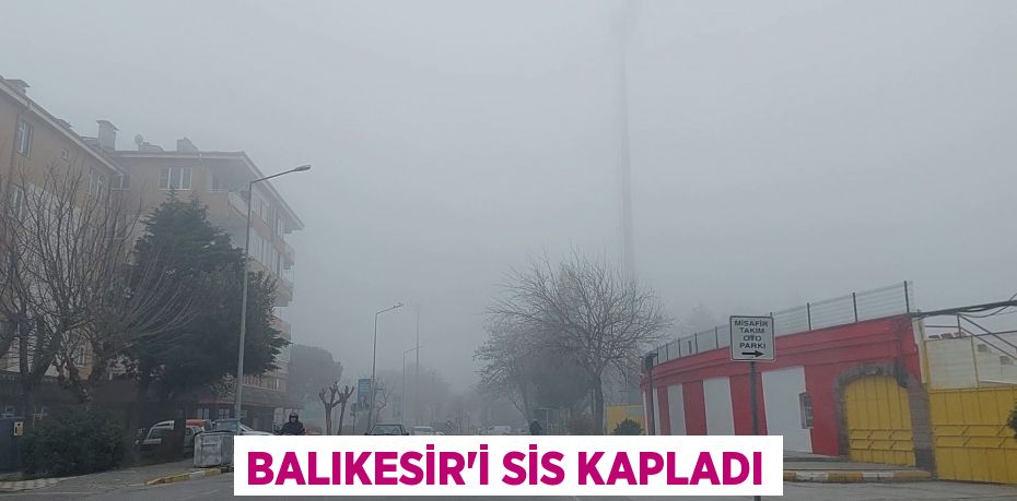 Balıkesir’i sis kapladı