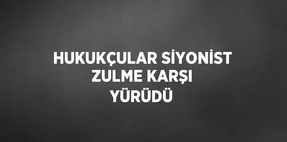 HUKUKÇULAR SİYONİST ZULME KARŞI YÜRÜDÜ