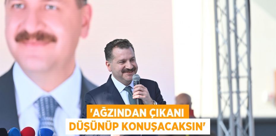 “Ağzından çıkanı düşünüp konuşacaksın”