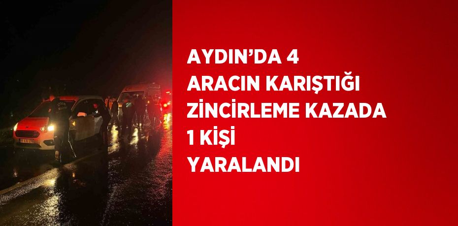 AYDIN’DA 4 ARACIN KARIŞTIĞI ZİNCİRLEME KAZADA 1 KİŞİ YARALANDI