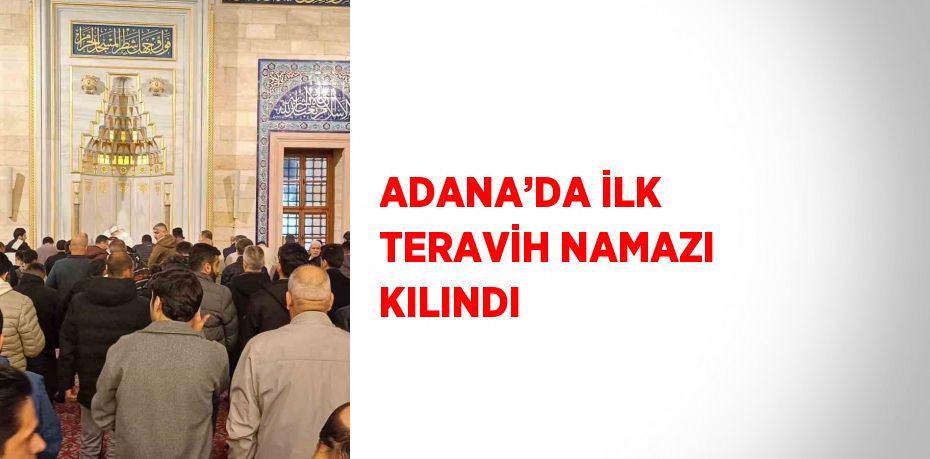 ADANA’DA İLK TERAVİH NAMAZI KILINDI