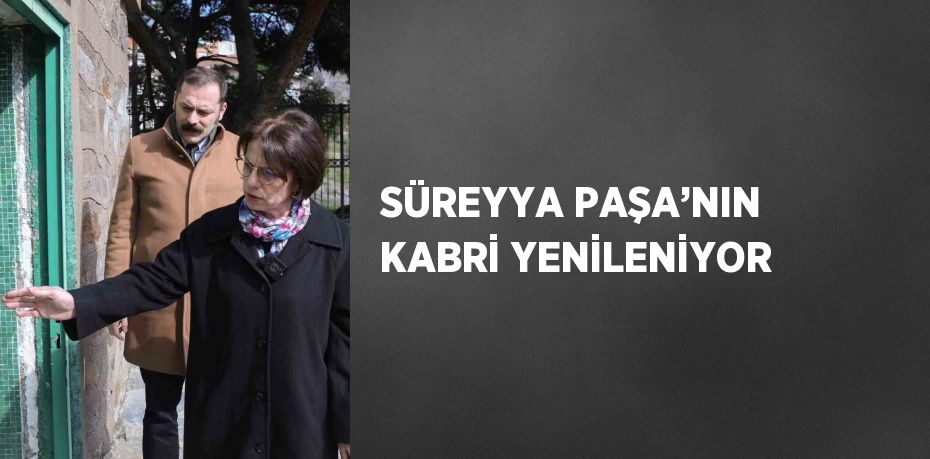 SÜREYYA PAŞA’NIN KABRİ YENİLENİYOR