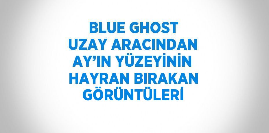 BLUE GHOST UZAY ARACINDAN AY’IN YÜZEYİNİN HAYRAN BIRAKAN GÖRÜNTÜLERİ