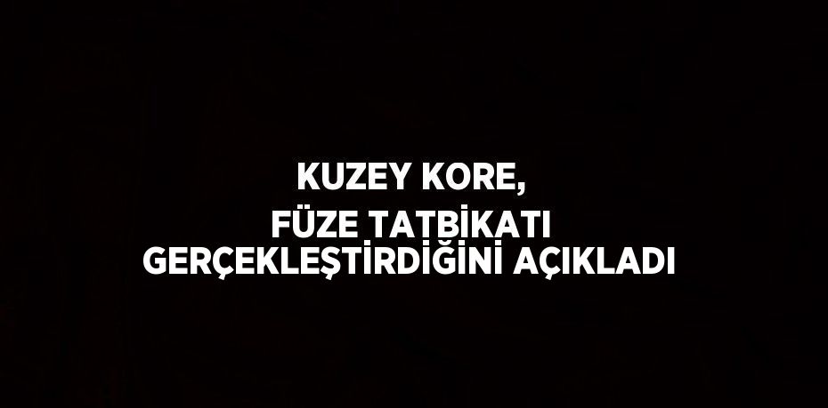 KUZEY KORE, FÜZE TATBİKATI GERÇEKLEŞTİRDİĞİNİ AÇIKLADI