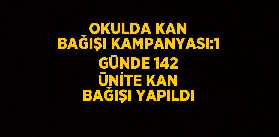 OKULDA KAN BAĞIŞI KAMPANYASI:1 GÜNDE 142 ÜNİTE KAN BAĞIŞI YAPILDI