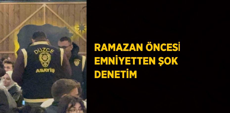 RAMAZAN ÖNCESİ EMNİYETTEN ŞOK DENETİM