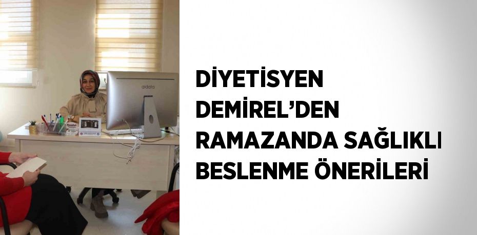 DİYETİSYEN DEMİREL’DEN RAMAZANDA SAĞLIKLI BESLENME ÖNERİLERİ