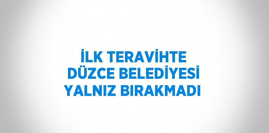 İLK TERAVİHTE DÜZCE BELEDİYESİ YALNIZ BIRAKMADI