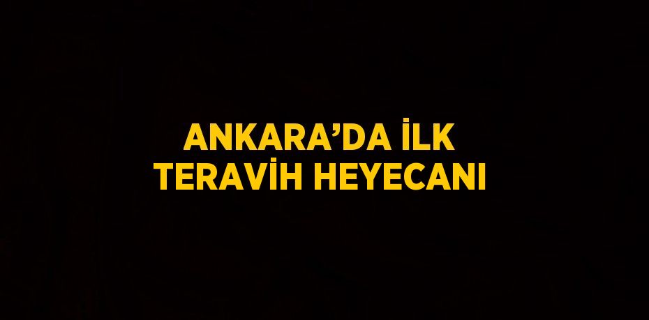 ANKARA’DA İLK TERAVİH HEYECANI