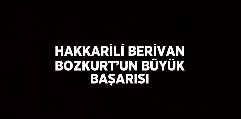 HAKKARİLİ BERİVAN BOZKURT’UN BÜYÜK BAŞARISI