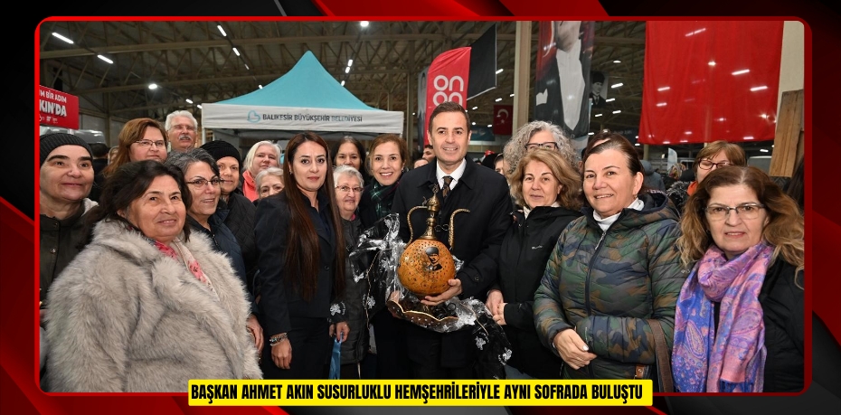 Başkan Ahmet Akın Susurluklu hemşehrileriyle aynı sofrada buluştu  