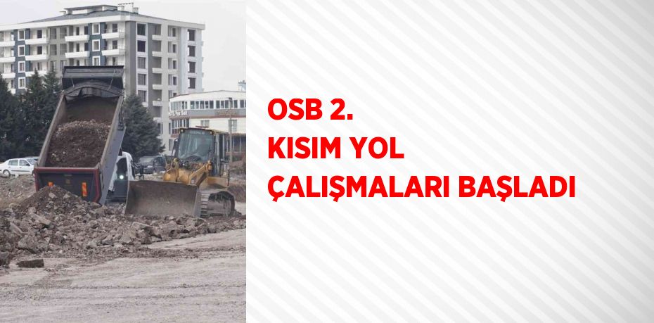 OSB 2. KISIM YOL ÇALIŞMALARI BAŞLADI