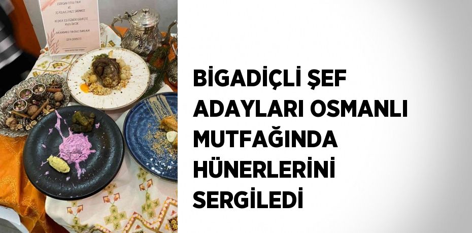 BİGADİÇLİ ŞEF ADAYLARI OSMANLI MUTFAĞINDA HÜNERLERİNİ SERGİLEDİ