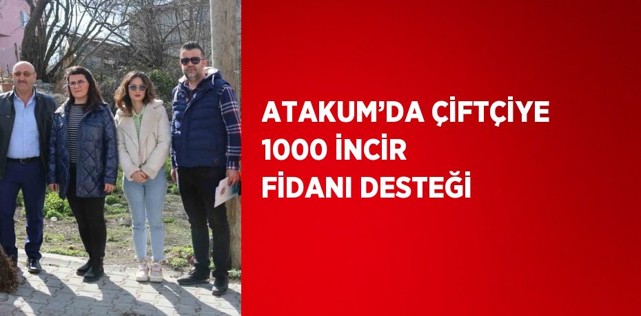 ATAKUM’DA ÇİFTÇİYE 1000 İNCİR FİDANI DESTEĞİ