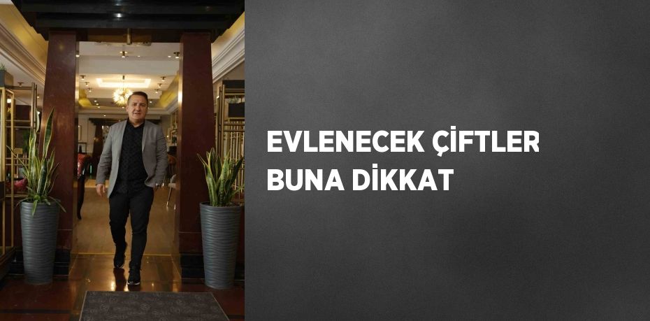 EVLENECEK ÇİFTLER BUNA DİKKAT