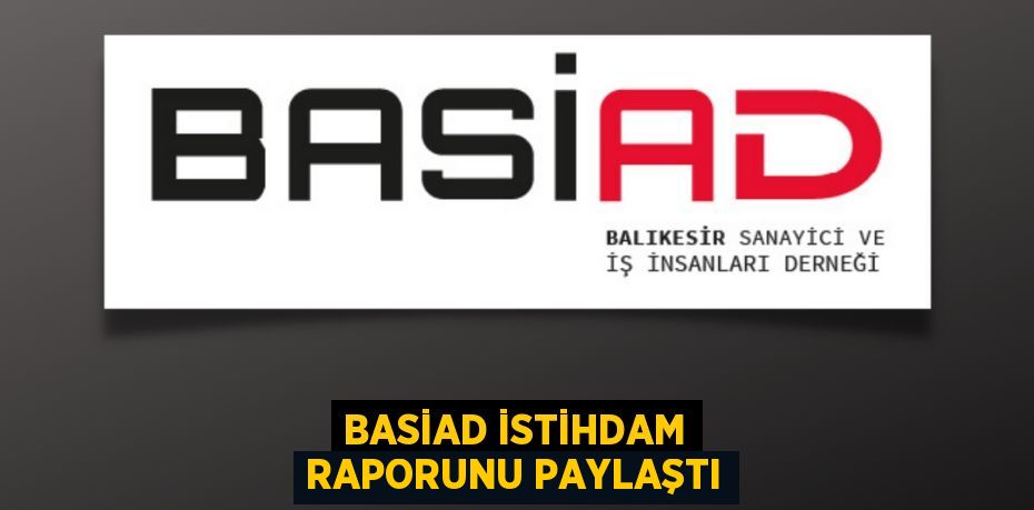 BASİAD İSTİHDAM RAPORUNU PAYLAŞTI