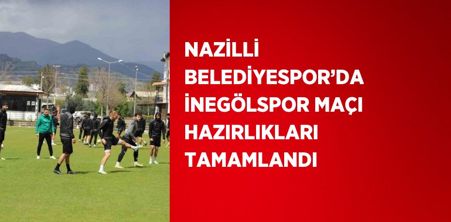 NAZİLLİ BELEDİYESPOR’DA İNEGÖLSPOR MAÇI HAZIRLIKLARI TAMAMLANDI