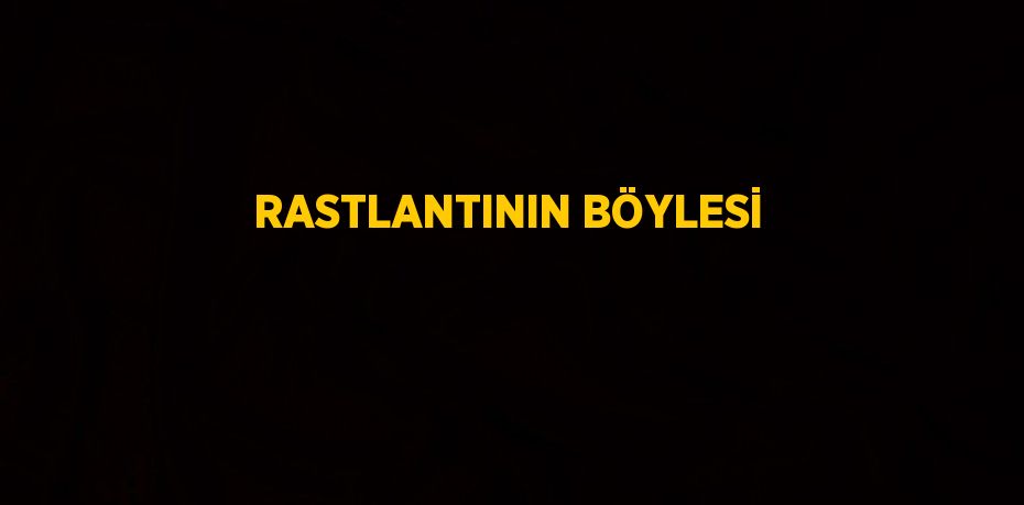 RASTLANTININ BÖYLESİ