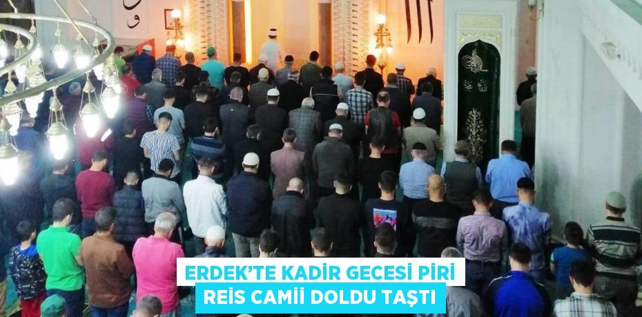 ERDEK’TE KADİR GECESİ PİRİ REİS CAMİİ DOLDU TAŞTI