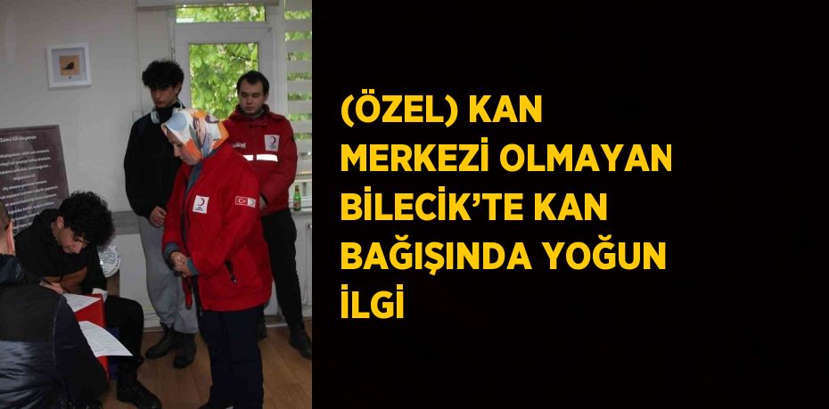 (ÖZEL) KAN MERKEZİ OLMAYAN BİLECİK’TE KAN BAĞIŞINDA YOĞUN İLGİ