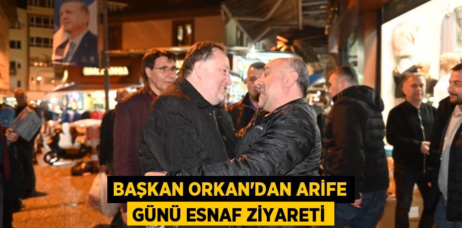 BAŞKAN ORKAN’DAN ARİFE GÜNÜ ESNAF ZİYARETİ