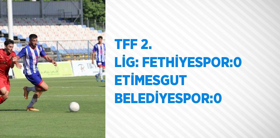 TFF 2. LİG: FETHİYESPOR:0 ETİMESGUT BELEDİYESPOR:0