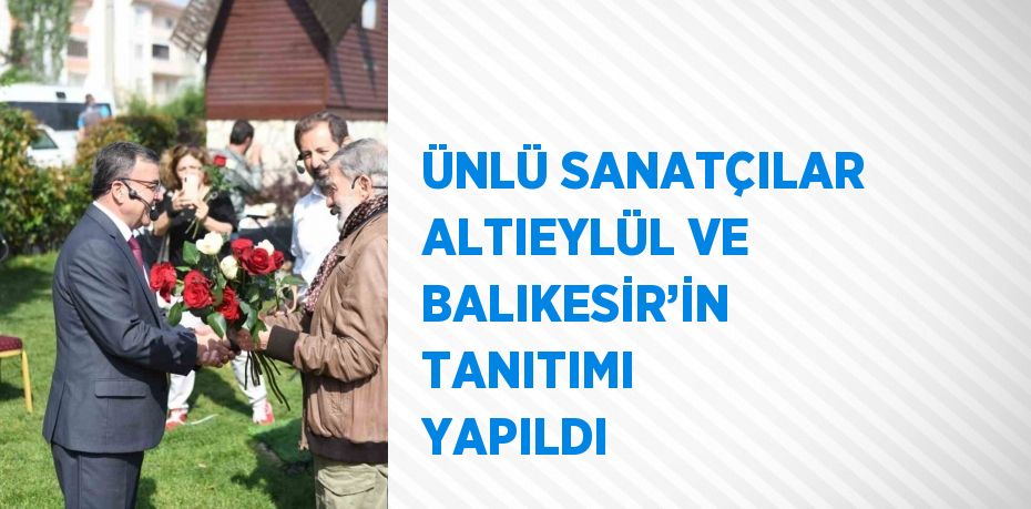 ÜNLÜ SANATÇILAR ALTIEYLÜL VE BALIKESİR’İN TANITIMI YAPILDI