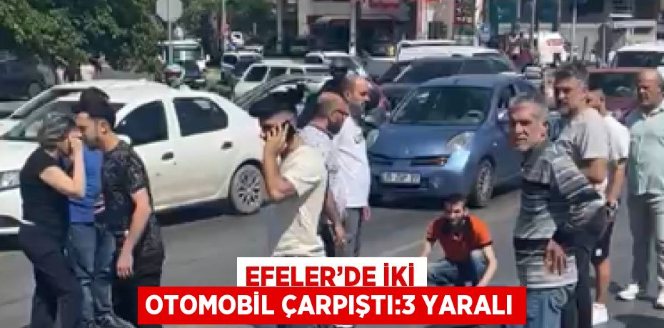 EFELER’DE İKİ OTOMOBİL ÇARPIŞTI:3 YARALI