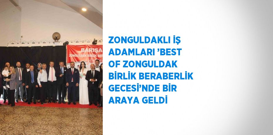 ZONGULDAKLI İŞ ADAMLARI ’BEST OF ZONGULDAK BİRLİK BERABERLİK GECESİ’NDE BİR ARAYA GELDİ