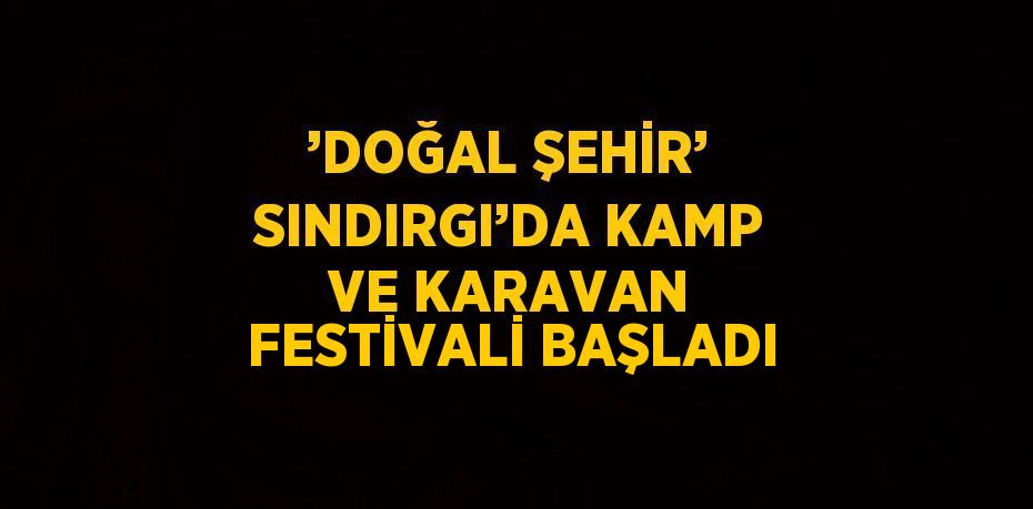 ’DOĞAL ŞEHİR’ SINDIRGI’DA KAMP VE KARAVAN FESTİVALİ BAŞLADI