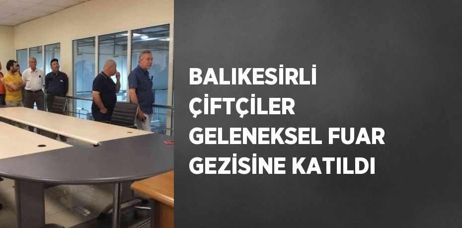 BALIKESİRLİ ÇİFTÇİLER GELENEKSEL FUAR GEZİSİNE KATILDI