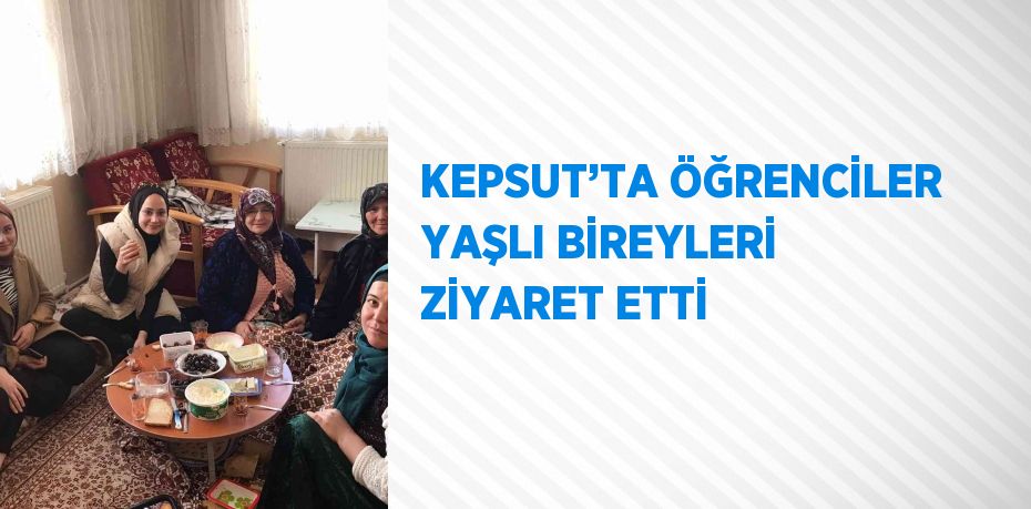 KEPSUT’TA ÖĞRENCİLER YAŞLI BİREYLERİ ZİYARET ETTİ