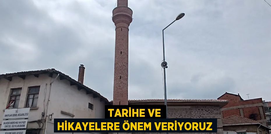 TARİHE VE HİKAYELERE ÖNEM VERİYORUZ