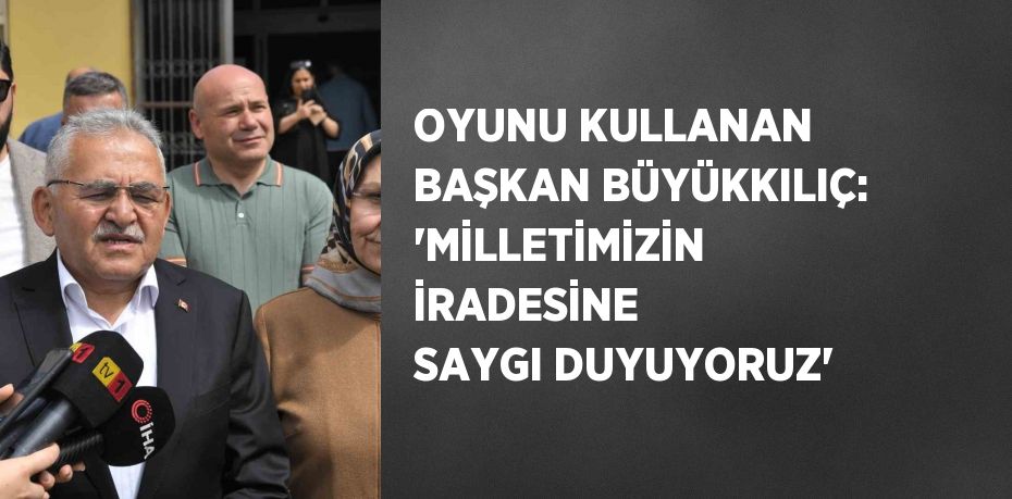 OYUNU KULLANAN BAŞKAN BÜYÜKKILIÇ: 'MİLLETİMİZİN İRADESİNE SAYGI DUYUYORUZ'