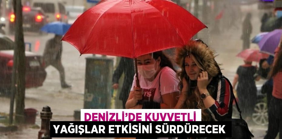 DENİZLİ’DE KUVVETLİ YAĞIŞLAR ETKİSİNİ SÜRDÜRECEK