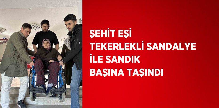 ŞEHİT EŞİ TEKERLEKLİ SANDALYE İLE SANDIK BAŞINA TAŞINDI